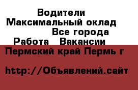 -Водители  › Максимальный оклад ­ 45 000 - Все города Работа » Вакансии   . Пермский край,Пермь г.